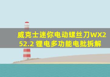 威克士迷你电动螺丝刀WX252.2 锂电多功能电批拆解